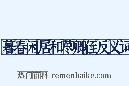 暮春闲居和荩卿侄反义词是什么意思的图片